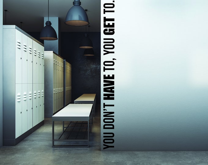 You Don't Have To You Get To Wall Decal Gym Wall Decal, Fitness Wall Decal, Office Wall Decal, Motivational Quote Wall Decal, Gift Idea