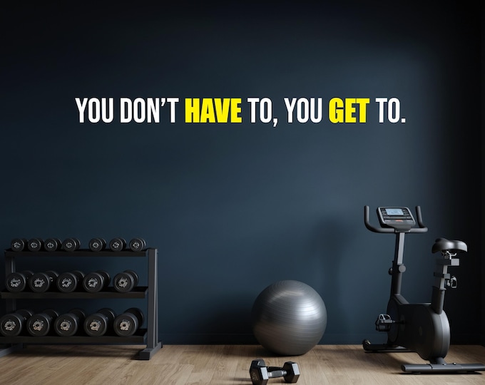 You Don't Have To You Get To Wall Decal Gym Wall Decal, Fitness Wall Decal, Office Wall Decal, Motivational Quote Wall Decal, Gift Idea