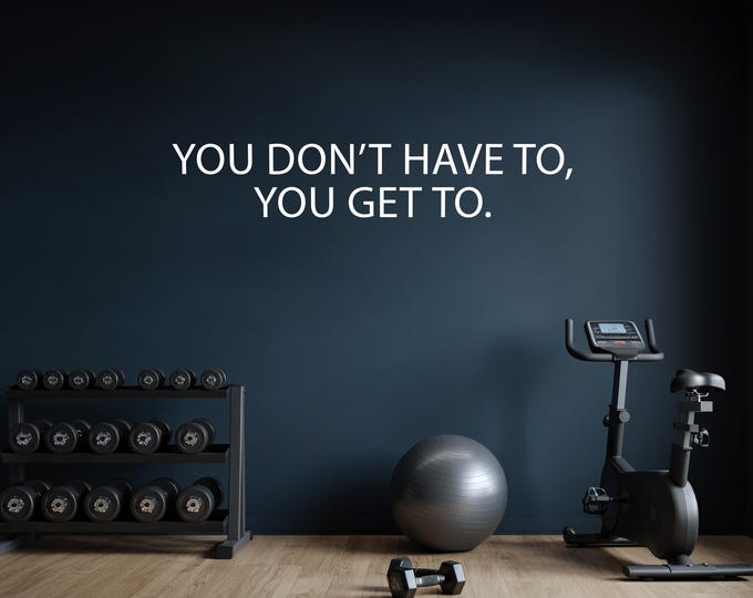 You Don't Have To, You Get To. Gym Wall Decal, Gym Quote Sticker, Office Wall Decal, Classroom Sign, Physical Therapy Decor, Fitness Inspo