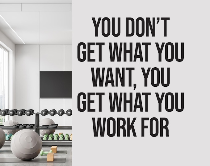 You Don’t Get What You Want, You Get What You Work For Wall Decal – Motivational Quote Vinyl Sticker | Gym Wall Art, Workout Room 173