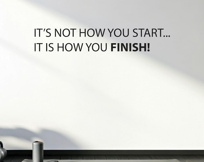 Inspirational Quote, Gym Wall Decal, It's not how you start... it is how you FINISH!