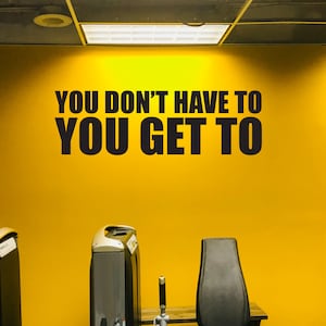 You Don&#39;t Have To You Get To Wall Decal, Gym Wall Decal, Fitness Wall Decal, Cycling Wall Decal, Office Wall Decal Quote