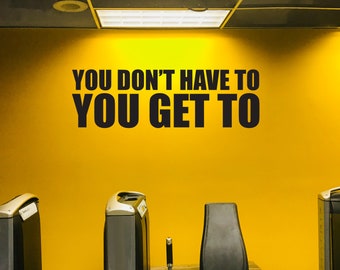 You Don't Have To You Get To Wall Decal, Gym Wall Decal, Fitness Wall Decal, Cycling Wall Decal, Office Wall Decal Quote