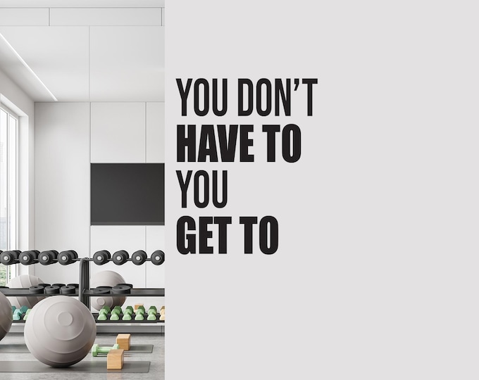 You Don't Have To You Get To Vinyl Sticker Decal for Gym, Fitness Studio, Classroom Door, Locker Room, Chiropractor and Physical Therapy