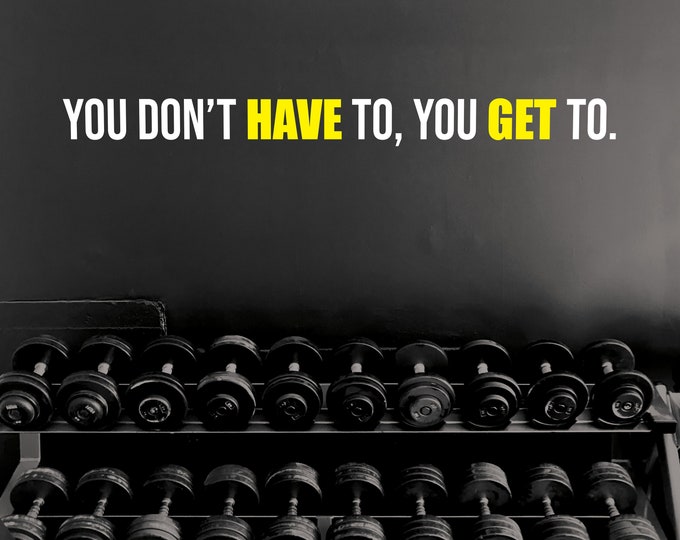 You Don't Have To You Get To Wall Decal Gym Wall Decal, Fitness Wall Decal, Office Wall Decal, Motivational Quote Wall Decal, Gift Idea