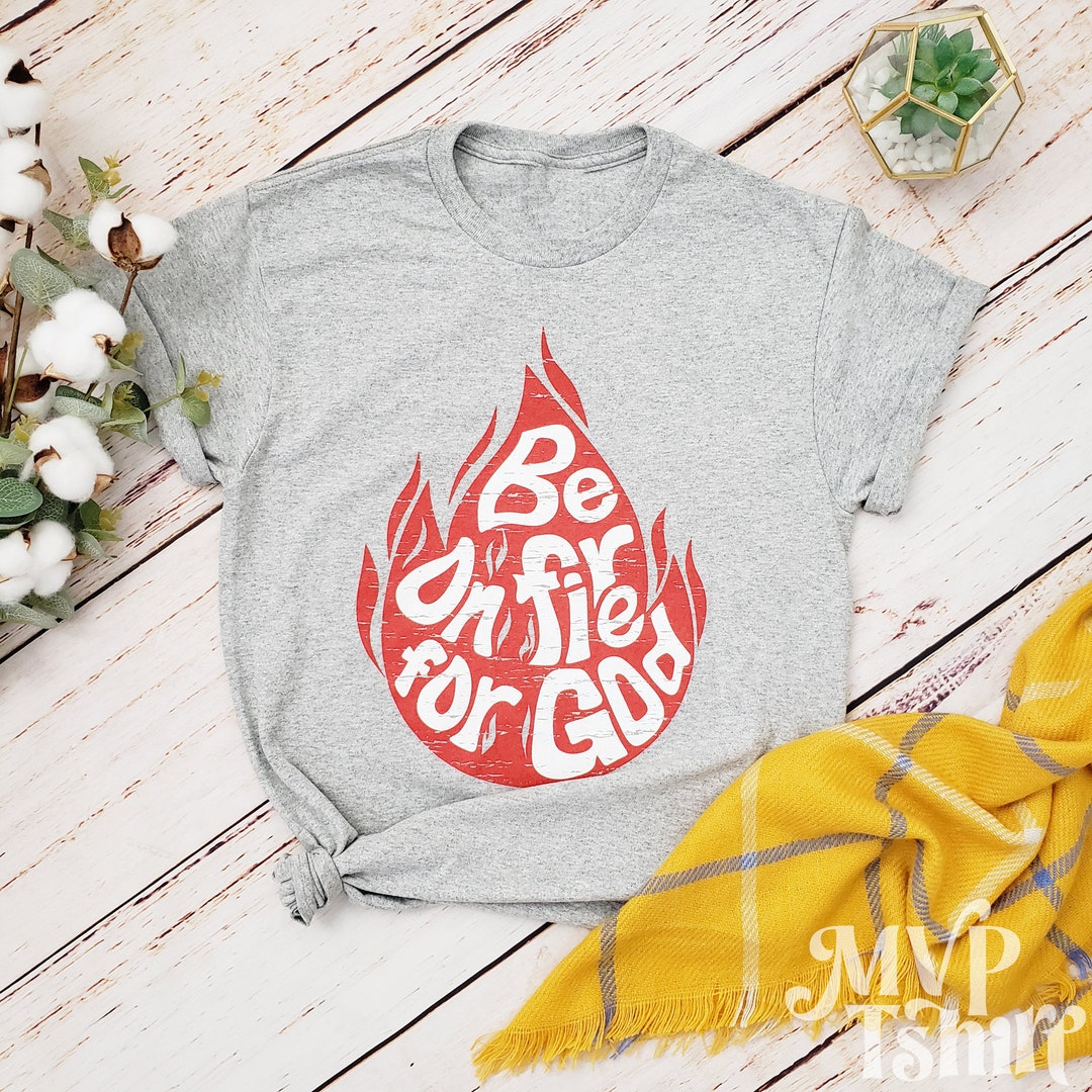 Be on Fire for God Shirt, Christian Apparel, Motivational Tee