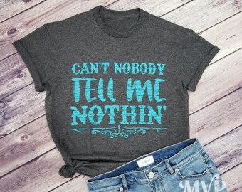 Can't Nobody Tell Me Nothin' Shirt, Inspirational Shirt, Funny Sarcastic Shirt, Expression Tees, Cowboy Apparel, Southern Boutique