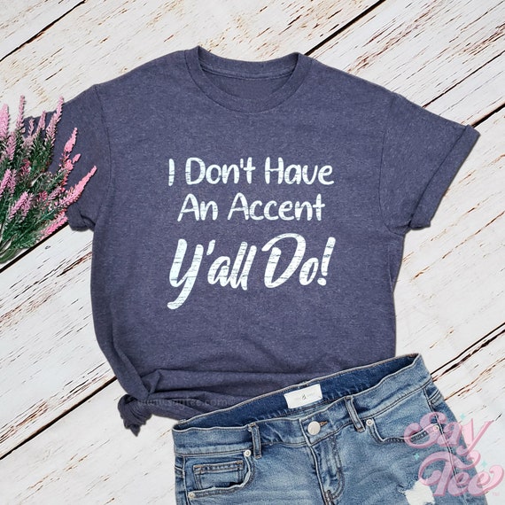 Womens Southern Shirts I Don't Have An Accent Y'all Do Shirt Flower Womens Southern Shirts I Don't Have An Accent Y'all Do Shirt Flower