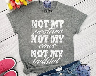 Not My Pasture Not My Cows Not My Bullsh*t Shirt, Lustiges Shirt für Sie, Weekend Tee, Wisdom Quote Shirt