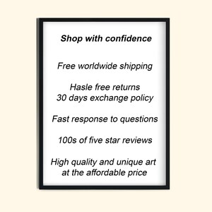 May include: Black and white text on a white background inside a black frame. The text reads "Shop with confidence", "Free worldwide shipping", "Hassle free returns", "30 days exchange policy", "Fast response to questions", "100s of five star reviews", "High quality and unique art at the affordable price".