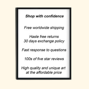 May include: Black and white text on a white background inside a black frame. The text reads "Shop with confidence", "Free worldwide shipping", "Hassle free returns", "30 days exchange policy", "Fast response to questions", "100s of five star reviews", "High quality and unique art at the affordable price".