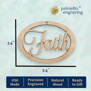 May include: A wooden oval ornament with the word "Faith" engraved in a decorative script. The ornament is 3.6 inches wide and 2.6 inches tall. It is made in the USA from natural wood and is ready to be gifted.