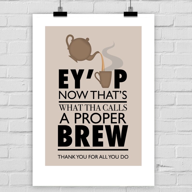 May include: A brown teapot pouring tea into a brown mug with the text "EY'UP NOW THAT'S WHAT THA CALLS A PROPER BREW THANK YOU FOR ALL YOU DO".