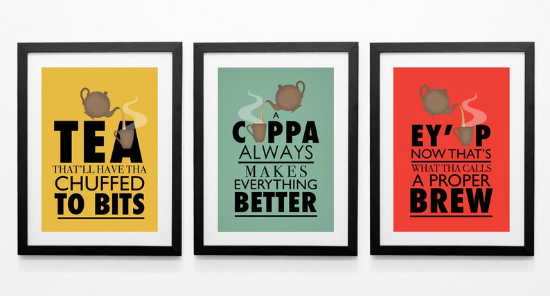 May include: Three framed prints with colorful backgrounds and black text. The first print is yellow with the text "TEA THAT'LL HAVE THA CHUFFED TO BITS". The second print is green with the text "A COPPA ALWAYS MAKES EVERYTHING BETTER". The third print is red with the text "EY'P NOW THAT'S WHAT THA CALLS A PROPER BREW".