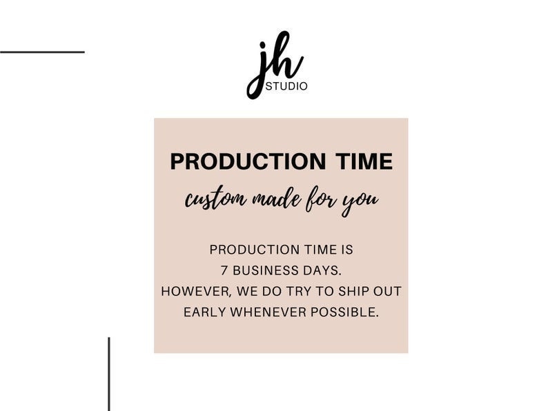 May include: A light pink square with black text that reads "PRODUCTION TIME custom made for you" and "PRODUCTION TIME IS 7 BUSINESS DAYS. HOWEVER, WE DO TRY TO SHIP OUT EARLY WHENEVER POSSIBLE."