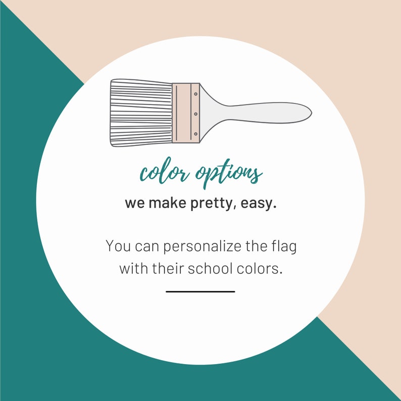 May include: A graphic with a paintbrush illustration inside a white circle, set against a teal and beige background. Text reads "color options, we make pretty, easy. You can personalize the flag with their school colors."