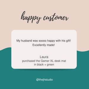 May include: A customer review for a Gamer XL desk mat in black and green. The review reads "My husband was soooo happy with his gift! Excellently made! Laura purchased the Gamer XL desk mat in black + green @thejhstudio"