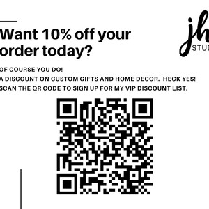 May include: Black and white QR code with the text "Want 10% off your order today?" and "OF COURSE YOU DO! A DISCOUNT ON CUSTOM GIFTS AND HOME DECOR. HECK YES! SCAN THE QR CODE TO SIGN UP FOR MY VIP DISCOUNT LIST."  The text "jh STUDIO" is in a handwritten font.