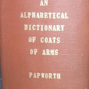 An Alphabetical Dictionary of COATS OF ARMS - Belonging to Families in Great Britain and Ireland - By John Papworth - Copyright 1965
