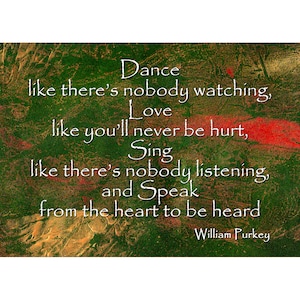 May include: A green and red abstract background with a white text overlay. The text reads: "Dance like there's nobody watching, Love like you'll never be hurt, Sing like there's nobody listening, and Speak from the heart to be heard." The text is attributed to William Purkey.