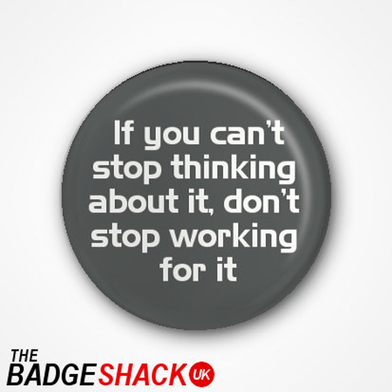 If you can't stop thinking abouy it, don't stop working for it. Pin Badge or Magnet. Available as 2.5cm badge or 3.8cm Badge or magnet image 1