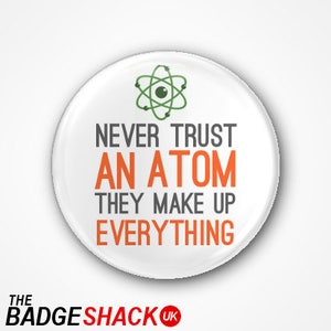 Never Trust an Atom, they make up Everything. Available as a 3.8cm Badge or magnet