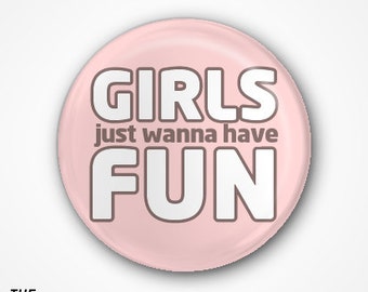 Girls just wanna have fun  Badge or Magnet. Available as 2.5cm Pin Badge or 3.8cm Pin Badge or Magnet