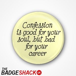 Confession is good for the soul, but bad for your career  Badge or Magnet. Available as a 3.8cm Pin Badge or Magnet