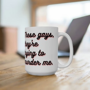 These Gays, They&#39;re Trying to Murder Me 15oz Ceramic Coffee Mug White Lotus Gift, Jennifer Coolidge Quote, Tanya Quote, Gays