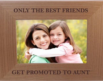 Only The Best Friends Friends Promoted To Aunt - 4x6 5x7 8x10 Laser Engraved Picture Photo Tabletop/Hanging Personalized Wood Frame