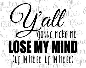Y'all Gonna Make Me Lose My Mind SVG