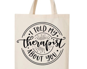 I Told My Therapist About You Tote Bag, Funny Tote Bag, Gag Gift, Tote Bag, Tote, Canvas Bag, Bag, Reusable Bag, Funny Birthday Gift