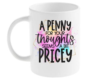 A Penny For Your Thoughts Seems A Bit Pricey Mug, Funny Mug, Sarcastic Mug, Mug