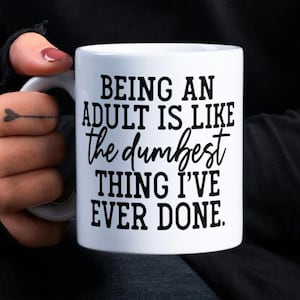 Being An Adult Is Like The Dumbest Thing I&#39;ve Ever Done Mug, Funny Mug, Mug, Funny Mug For Adults