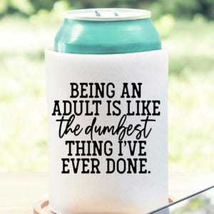 Being An Adult Is The Dumbest Thing I&#39;ve Ever Done Can Cooler, Funny Can Cooler, Can Cooler