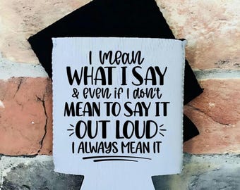 May include: White can cooler with black text that reads "I mean WHAT I SAY & even if I don't MEAN TO SAY IT OUT LOUD I ALWAYS MEAN IT"