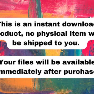 May include: Text on a colorful abstract background reads: "This is an instant download product, no physical item will be shipped to you. Your files will be available immediately after purchase."