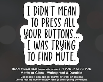 Sarcastic Didnt Mean To Press All Your Buttons Trying To Find Mute, Vinyl Decal Sticker Sizes 2 inch up to 7.5 inch, Waterproof & Durable