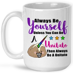 Coffee Mug, Always Be Yourself Unless You Can Be A Unitato, Unicorn, Potato, Be You, You're Awesome, Gift Idea 15 Fluid ounces