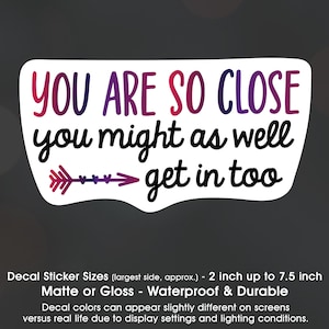 You Are So Close You Might As Well Get In, Tailgate, Bumper, Back Off, Vinyl Decal Sticker Sizes 2 inch up to 7.5 inch, Waterproof & Durable