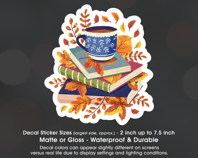 May include: A sticker featuring a stack of books with a blue and white patterned mug of coffee on top. The books are surrounded by autumn leaves in shades of red, orange, and yellow. The sticker is available in matte or gloss finishes and is waterproof and durable. The text on the sticker reads "Decal Sticker Sizes (largest side, approx.) - 2 inch up to 7.5 inch Matte or Gloss - Waterproof & Durable Decal colors can appear slightly different on screens versus real life due to display settings and lighting conditions."