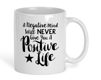 Coffee Mug, A Negative Mind Will Never Give You A Positive Life, Good Attitude, Inspirational Message, Gift Idea