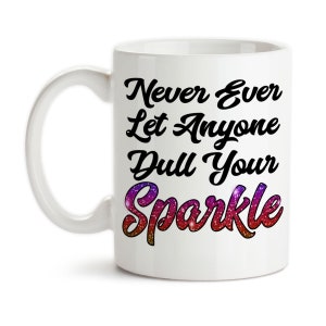 Coffee Mug, Never Ever Let Anyone Dull Your Sparkle, Be You, Unique, Be Yourself, Shine Bright, Glitter Print, Gift Idea