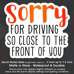 Sorry For Driving So Close To The Front Of You, Tailgate, Bumper, Vinyl Decal Sticker Sizes 2 inch up to 7.5 inch, Waterproof & Durable