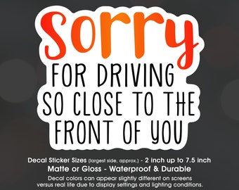 Sorry For Driving So Close To The Front Of You, Tailgate, Bumper, Vinyl Decal Sticker Sizes 2 inch up to 7.5 inch, Waterproof & Durable