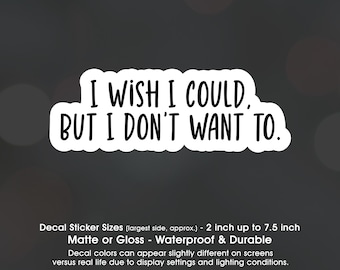 Sarcastic I Wish I Could But I Don't Want To, Vinyl Decal Sticker Sizes 2 inch up to 7.5 inch, Waterproof & Durable