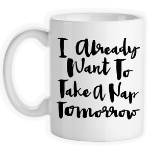Coffee Mug, I Already Want To Take A Nap Tomorrow Sleepy Coffee Humor Insomnia Need Sleep Tired, Gift Idea