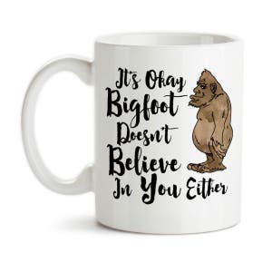 Coffee Mug, It's Okay Bigfoot Doesn't Believe In You Either, Sasquatch, Skunk Ape, Bigfoot Humor, Bigfoot Gift, Gift Idea