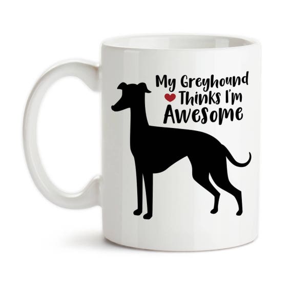 Coffee Mug, My Greyhound Thinks Im Awesome, I Love Greyhounds