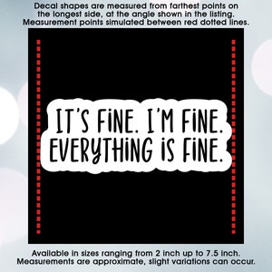 Sarcastic Funny It's Fine I'm Fine Everything is Fine, Vinyl Decal Sticker Sizes 2 inch up to 7.5 inch, Waterproof & Durable image 3